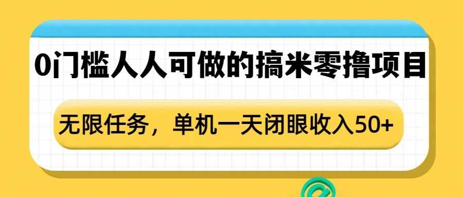 0门槛人人可做的搞米零撸项目，无限任务，单机一天闭眼收入50+-立刻分享网创平台