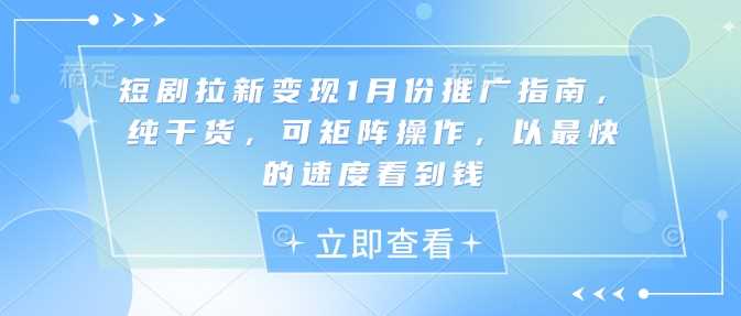 短剧拉新变现1月份推广指南，纯干货，可矩阵操作，以最快的速度看到钱-立刻分享网创平台