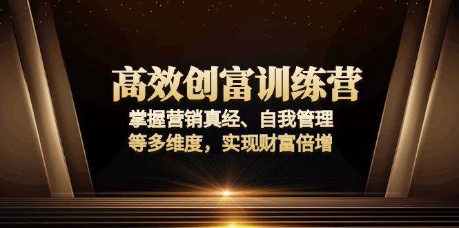 （13911期）高效创富训练营：掌握营销真经、自我管理等多维度，实现财富倍增-立刻分享网创平台