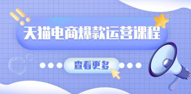 （13910期）天猫电商爆款运营课程，爆款卖点提炼与流量实操，多套模型全面学习-立刻分享网创平台