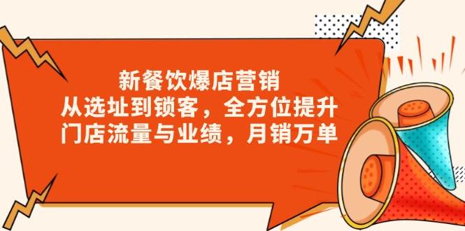 新餐饮爆店营销，从选址到锁客，全方位提升门店流量与业绩，月销万单-立刻分享网创平台