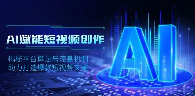 AI赋能短视频创作，揭秘平台算法与流量机制，助力打造爆款短视频文案-立刻分享网创平台