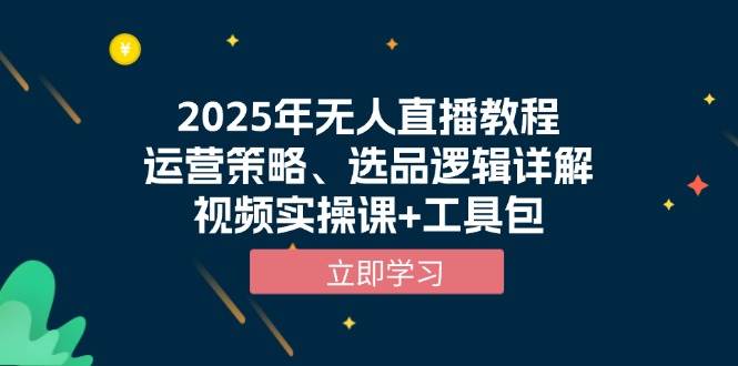 2025年无人直播教程，运营策略、选品逻辑详解，视频实操课+工具包-立刻分享网创平台