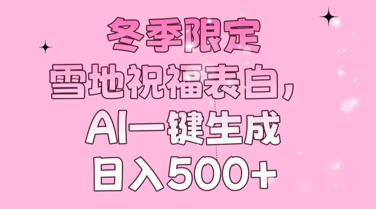 （13926期）冬季限定，雪地祝福表白，AI一键生成，日入500+-立刻分享网创平台