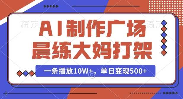 AI制作广场晨练大妈打架，一条播放10W+，单日变现多张【揭秘】-立刻分享网创平台