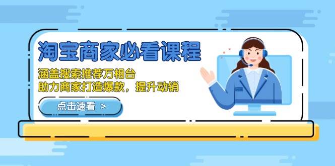 （13931期）淘宝商家必看课程，涵盖搜索推荐万相台，助力商家打造爆款，提升动销-立刻分享网创平台