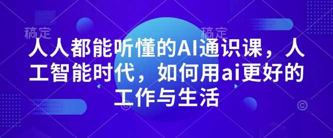人人都能听懂的AI通识课，人工智能时代，如何用ai更好的工作与生活-立刻分享网创平台