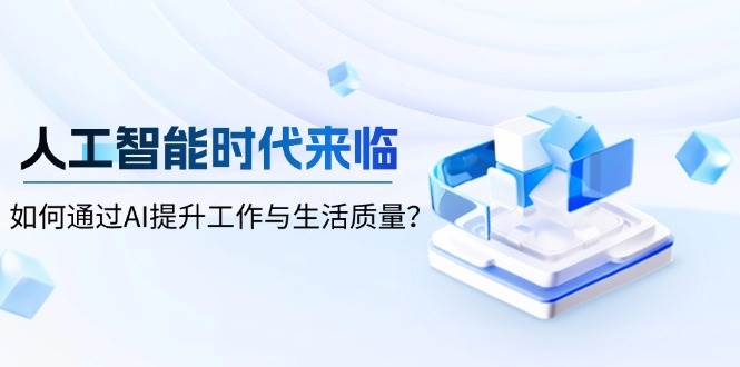 人工智能时代来临，如何通过AI提升工作与生活质量-立刻分享网创平台