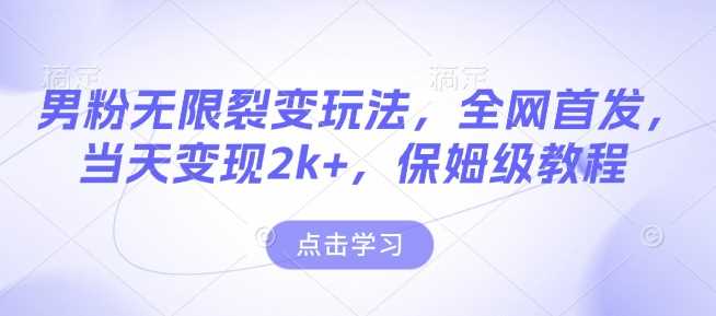 男粉无限裂变玩法，全网首发，当天变现2k+，保姆级教程【永久更新】【揭秘】-立刻分享网创平台