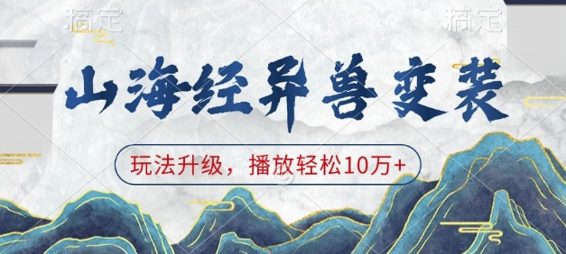 山海经异兽变装，玩法升级，播放轻松10万+-立刻分享网创平台