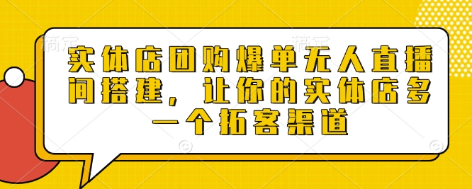 实体店团购爆单无人直播间搭建，让你的实体店多一个拓客渠道-立刻分享网创平台