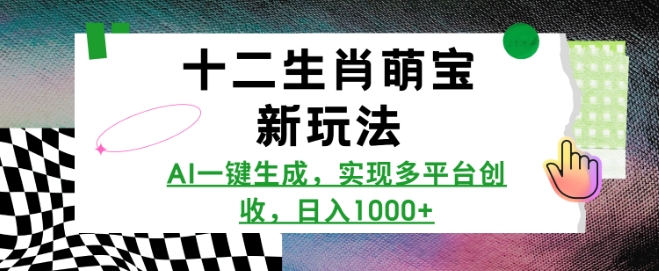 十二生肖萌宝新玩法，AI一键生成，实现多平台创收，日入多张-立刻分享网创平台