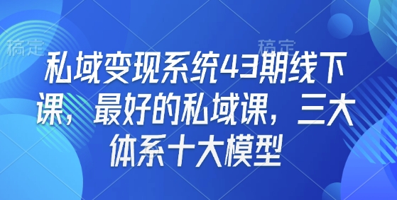 私域变现系统43期线下课，最好的私域课，三大体系十大模型-立刻分享网创平台