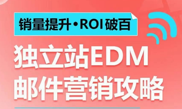 销量提升•ROI破百 独立站EDM邮件营销攻略，如何通过邮件营销每年获得100万美金销售额!-立刻分享网创平台