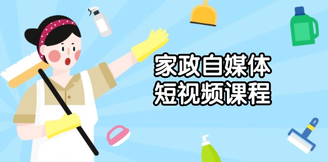 家政 自媒体短视频课程：从内容到发布，解析拍摄与剪辑技巧，打造爆款视频-立刻分享网创平台