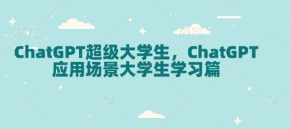 ChatGPT超级大学生，ChatGPT 应用场景大学生学习篇-立刻分享网创平台