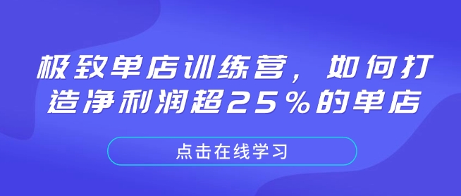 极致单店训练营，如何打造净利润超25%的单店-立刻分享网创平台