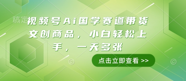 视频号Ai国学赛道带货文创商品，小白轻松上手，一天多张-立刻分享网创平台
