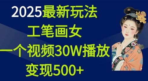 2025最新玩法，工笔画美女，一个视频30万播放变现500+-立刻分享网创平台