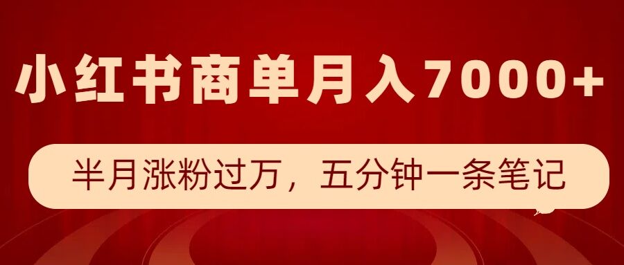 小红书商单最新玩法，半个月涨粉过万，五分钟一条笔记，月入7000+-立刻分享网创平台