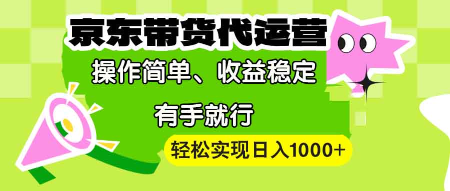 【京东带货代运营】操作简单、收益稳定、有手就行！轻松实现日入1000+-立刻分享网创平台