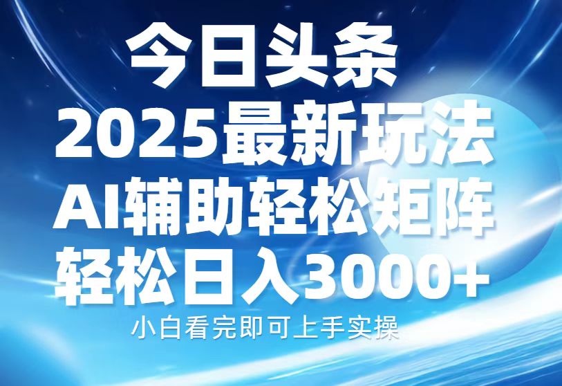 今日头条2025最新玩法，思路简单，复制粘贴，AI辅助，轻松矩阵日入3000+-立刻分享网创平台
