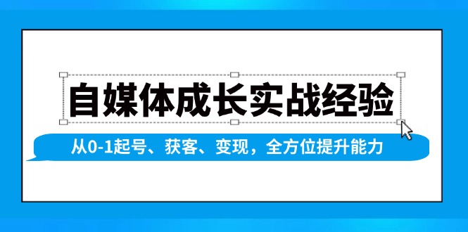 自媒体成长实战经验，从0-1起号、获客、变现，全方位提升能力-立刻分享网创平台