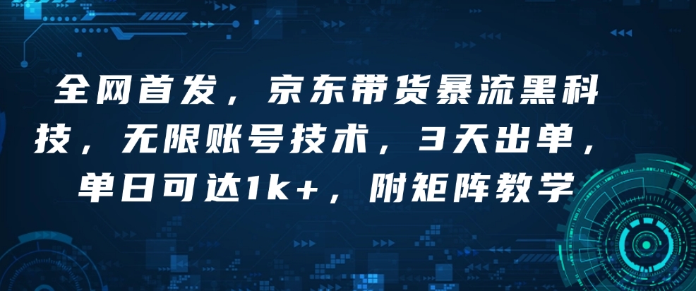 全网首发，京东带货暴流黑科技，无限账号技术，3天出单，单日可达1k+，附矩阵教学【揭秘】-立刻分享网创平台
