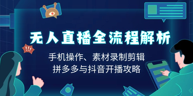 无人直播全流程解析：手机操作、素材录制剪辑、拼多多与抖音开播攻略-立刻分享网创平台
