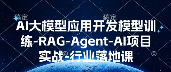 AI大模型应用开发​模型训练-RAG-Agent-AI项目实战-行业落地课-立刻分享网创平台