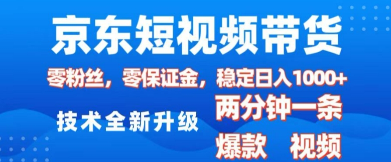 京东短视频带货，2025火爆项目，0粉丝，0保证金，操作简单，2分钟一条原创视频，日入1k【揭秘】-立刻分享网创平台