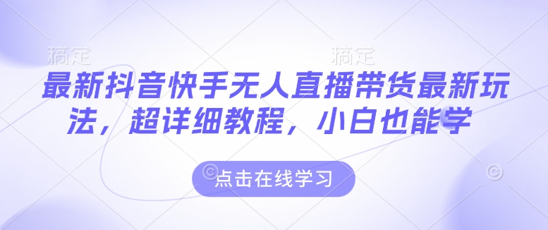 最新抖音快手无人直播带货玩法，超详细教程，小白也能学-立刻分享网创平台