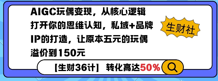 AIGC玩偶变现，从核心逻辑打开你的思维认知，私域+品牌IP的打造，让原本五元的玩偶溢价到150元-立刻分享网创平台