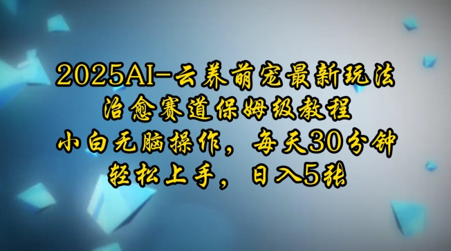 2025AI云养萌宠最新玩法，治愈赛道保姆级教程，小白无脑操作，每天30分钟，轻松上手，日入5张-立刻分享网创平台