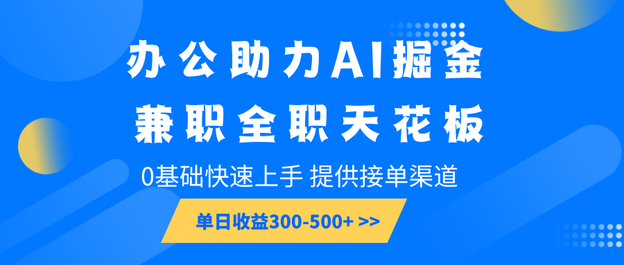 办公助力AI掘金，兼职全职天花板，0基础快速上手，单日收益300-500+-立刻分享网创平台