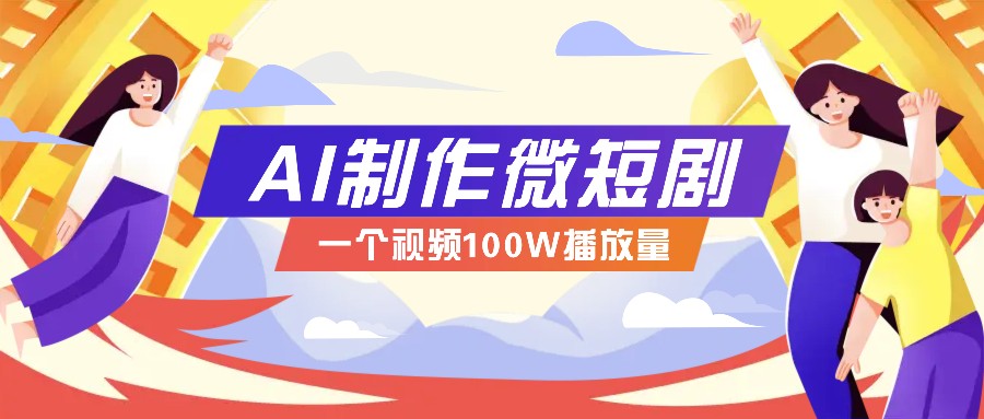 AI制作微短剧实操教程，今年最大风口一个视频100W播放量，附详细实操+变现计划-立刻分享网创平台