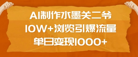 AI制作水墨关二爷，10W+浏览引爆流量，单日变现1k-立刻分享网创平台