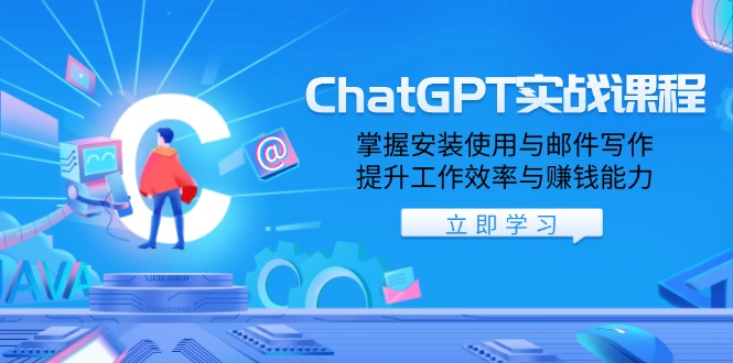 ChatGPT实战课程，掌握安装使用与邮件写作，提升工作效率与赚钱能力-立刻分享网创平台