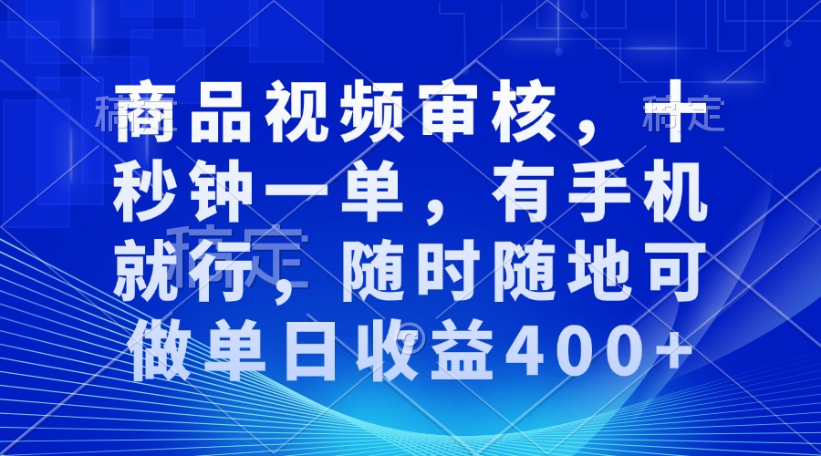 审核视频，十秒钟一单，有手机就行，随时随地可做单日收益400+-立刻分享网创平台