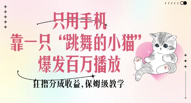 只用手机靠一只“跳舞的小猫”爆发百万播放，狂撸分成收益，保姆级教学-立刻分享网创平台
