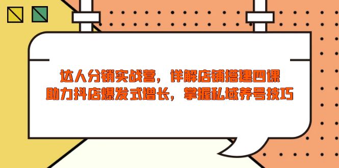达人分销实战营，店铺搭建四课，助力抖店爆发式增长，掌握私域养号技巧-立刻分享网创平台