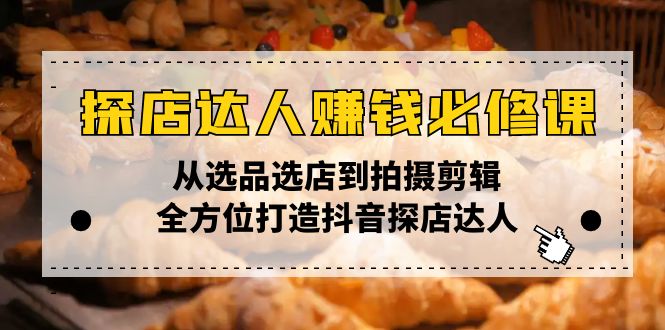 探店达人赚钱必修课，从选品选店到拍摄剪辑，全方位打造抖音探店达人-立刻分享网创平台