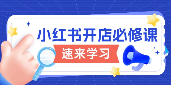小红书开店必修课，详解开店流程与玩法规则，开启电商变现之旅-立刻分享网创平台