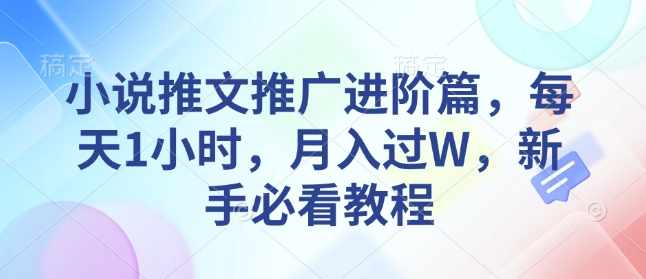 小说推文推广进阶篇，每天1小时，月入过W，新手必看教程-立刻分享网创平台