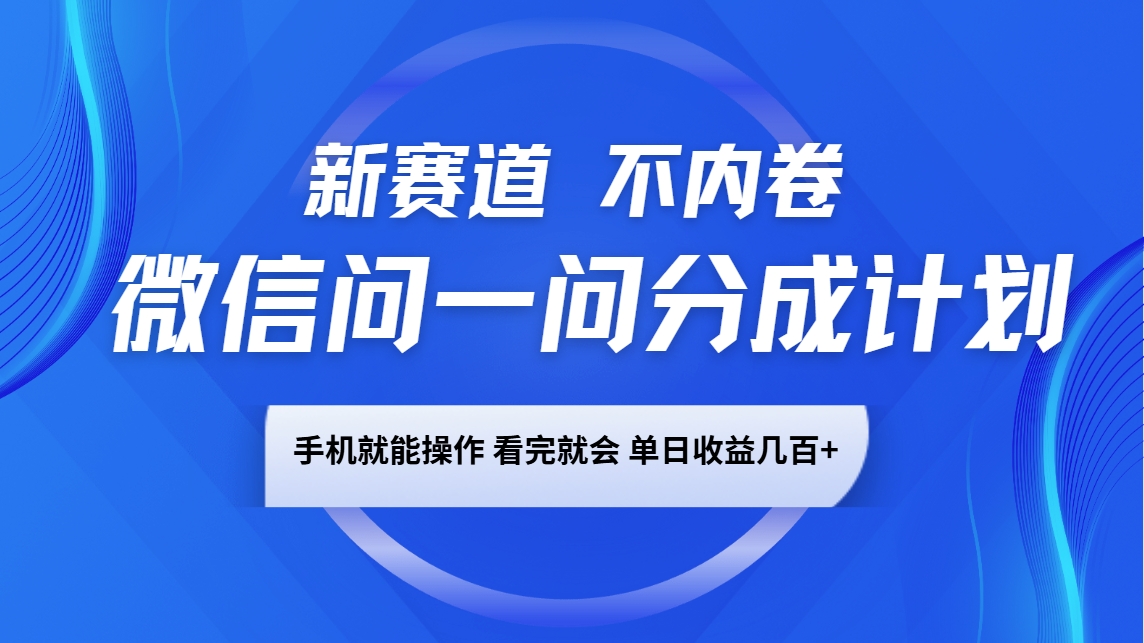 微信问一问分成计划，新赛道不内卷，长期稳定 手机就能操作，单日收益几百+-立刻分享网创平台