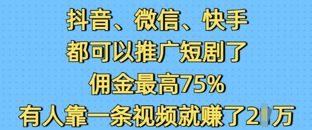 抖音微信快手都可以推广短剧了，佣金最高75%，有人靠一条视频就挣了2W-立刻分享网创平台