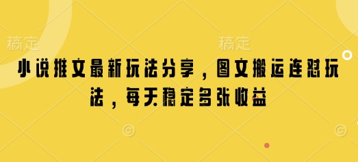 小说推文最新玩法分享，图文搬运连怼玩法，每天稳定多张收益-立刻分享网创平台