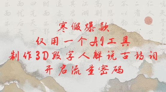 寒假爆款，仅用一个AI工具，制作3D数字人解说古诗词，开启流量密码-立刻分享网创平台