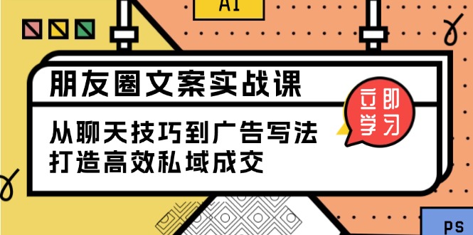 朋友圈文案实战课：从聊天技巧到广告写法，打造高效私域成交-立刻分享网创平台