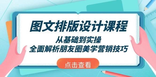 图文排版设计课程，从基础到实操，全面解析朋友圈美学营销技巧-立刻分享网创平台